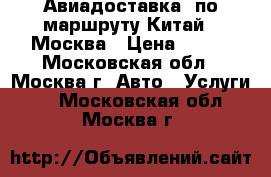 Авиадоставка  по маршруту Китай – Москва › Цена ­ 100 - Московская обл., Москва г. Авто » Услуги   . Московская обл.,Москва г.